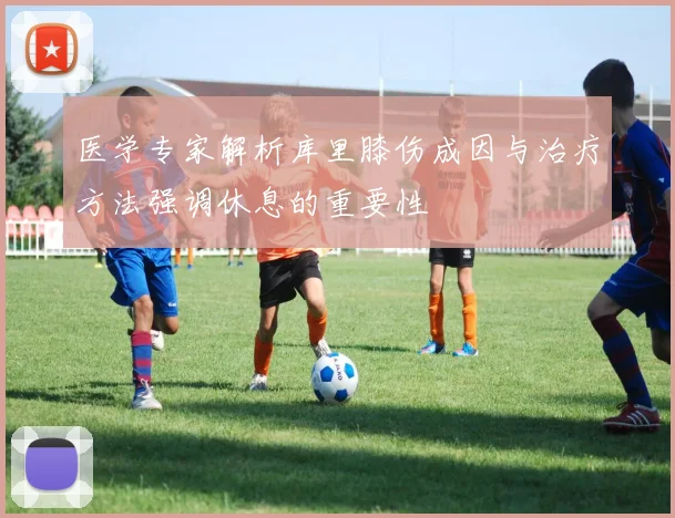医学专家解析库里膝伤成因与治疗方法强调休息的重要性