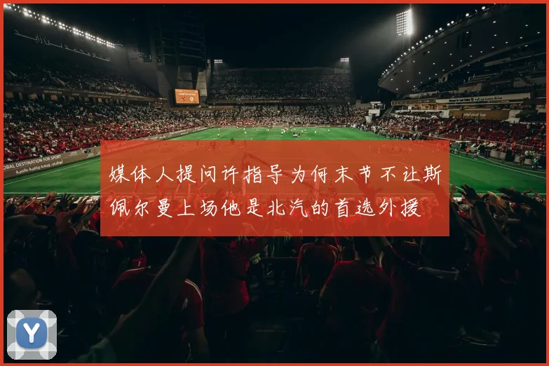 媒体人提问许指导为何末节不让斯佩尔曼上场他是北汽的首选外援