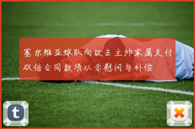 塞尔维亚球队向故去主帅家属支付双倍合同款项以示慰问与补偿
