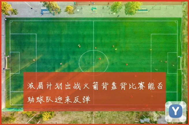 浓眉计划出战火箭背靠背比赛能否助球队迎来反弹