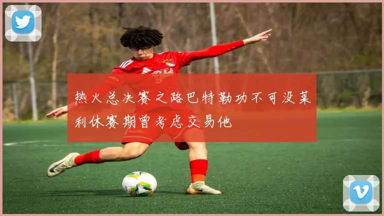 热火总决赛之路巴特勒功不可没莱利休赛期曾考虑交易他