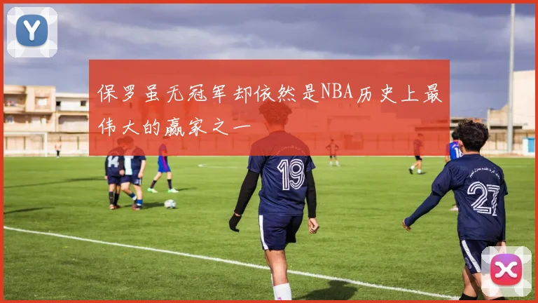 保罗虽无冠军却依然是NBA历史上最伟大的赢家之一