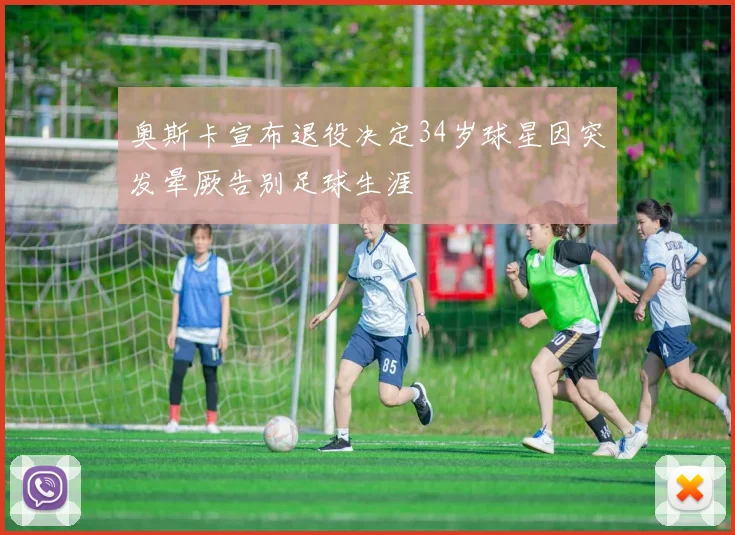 奥斯卡宣布退役决定34岁球星因突发晕厥告别足球生涯