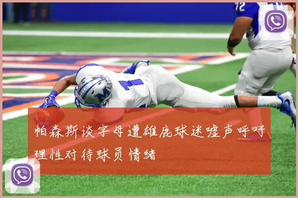 帕森斯谈字母遭雄鹿球迷嘘声呼吁理性对待球员情绪