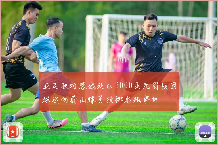 亚足联对蓉城处以3000美元罚款因球迷向蔚山球员投掷水瓶事件