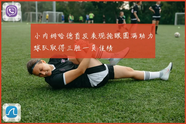 小内姆哈德首发表现抢眼圆满助力球队取得三胜一负佳绩