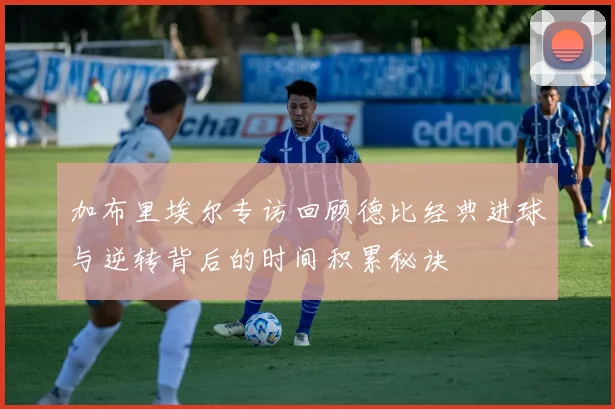 加布里埃尔专访回顾德比经典进球与逆转背后的时间积累秘诀