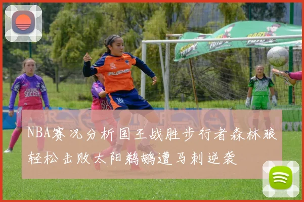 NBA赛况分析国王战胜步行者森林狼轻松击败太阳鹈鹕遭马刺逆袭