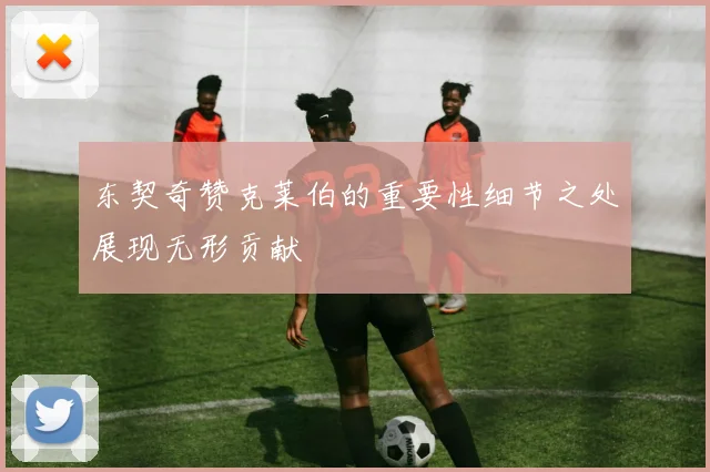 东契奇赞克莱伯的重要性细节之处展现无形贡献