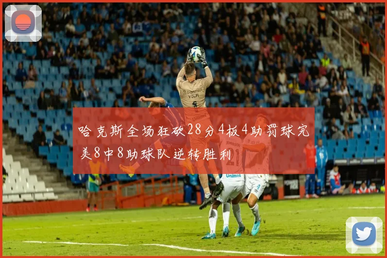 哈克斯全场狂砍28分4板4助罚球完美8中8助球队逆转胜利