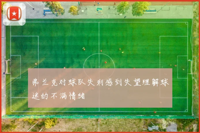 弗兰克对球队失利感到失望理解球迷的不满情绪