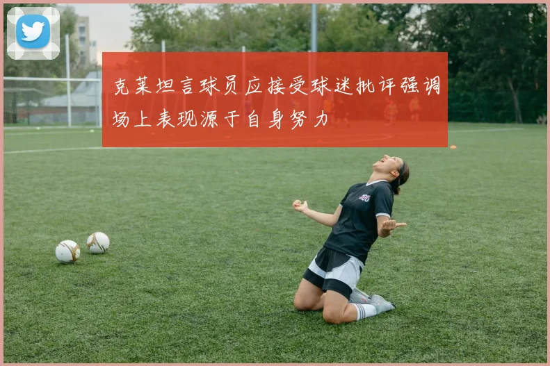 克莱坦言球员应接受球迷批评强调场上表现源于自身努力